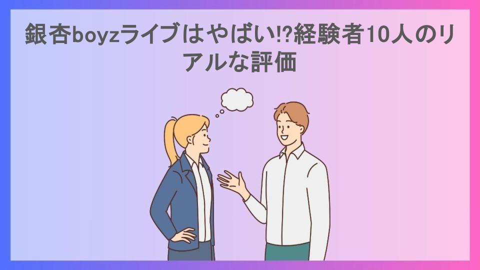 銀杏boyzライブはやばい!?経験者10人のリアルな評価